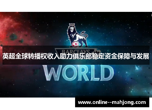 英超全球转播权收入助力俱乐部稳定资金保障与发展 英超全球转播权收入助力俱乐部稳定资金保障与发展