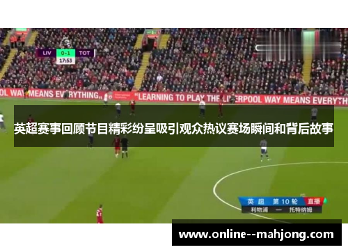 英超赛事回顾节目精彩纷呈吸引观众热议赛场瞬间和背后故事