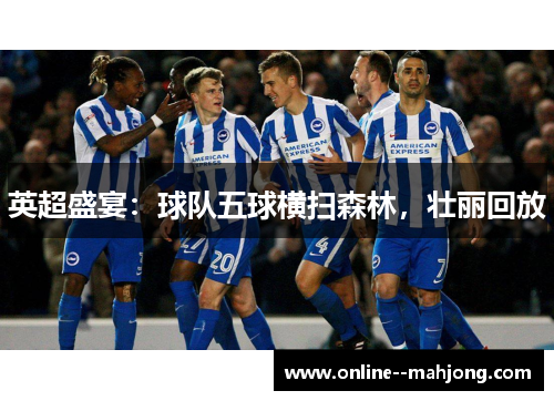 英超盛宴：球队五球横扫森林，壮丽回放