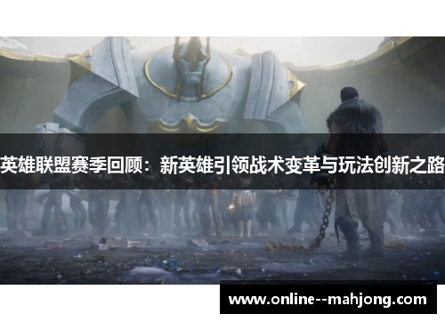 英雄联盟赛季回顾：新英雄引领战术变革与玩法创新之路