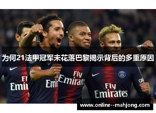 为何21法甲冠军未花落巴黎揭示背后的多重原因 为何21法甲冠军未花落巴黎揭示背后的多重原因