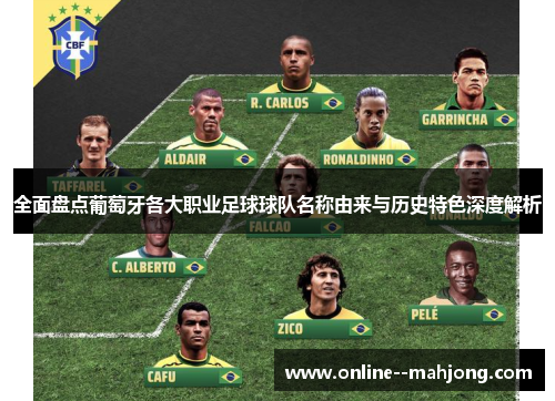 全面盘点葡萄牙各大职业足球球队名称由来与历史特色深度解析 全面盘点葡萄牙各大职业足球球队名称由来与历史特色深度解析