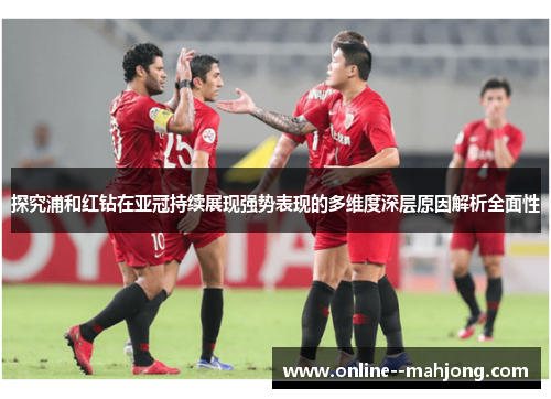 探究浦和红钻在亚冠持续展现强势表现的多维度深层原因解析全面性