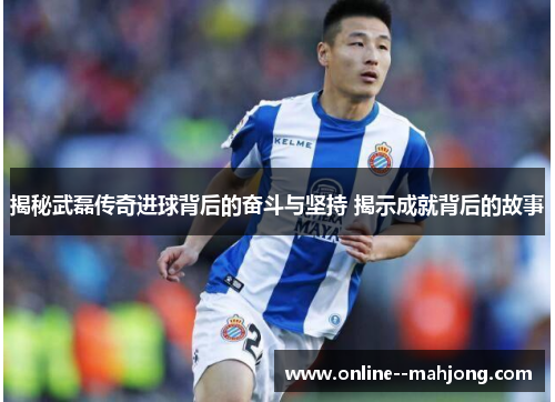 揭秘武磊传奇进球背后的奋斗与坚持 揭示成就背后的故事 揭秘武磊传奇进球背后的奋斗与坚持 揭示成就背后的故事