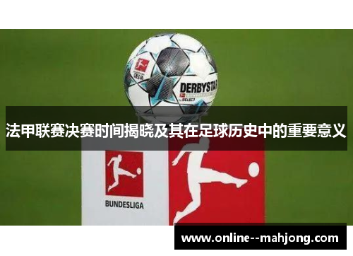 法甲联赛决赛时间揭晓及其在足球历史中的重要意义