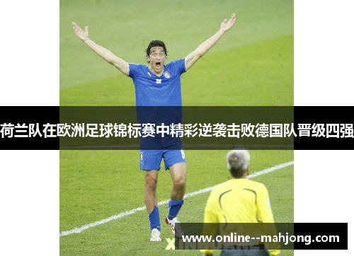 荷兰队在欧洲足球锦标赛中精彩逆袭击败德国队晋级四强
