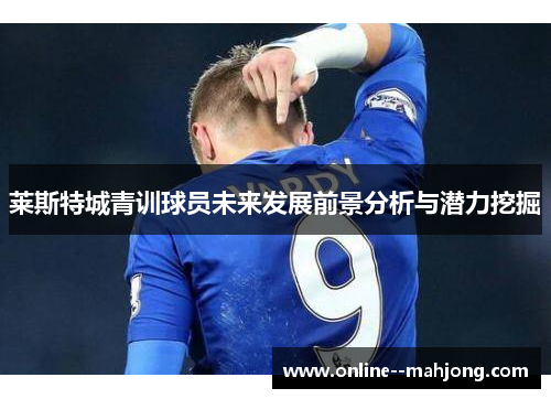 莱斯特城青训球员未来发展前景分析与潜力挖掘