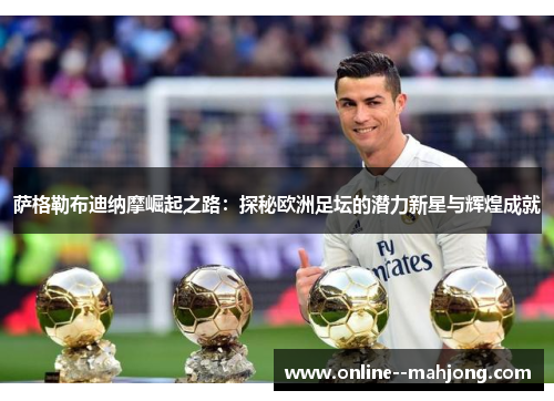 萨格勒布迪纳摩崛起之路：探秘欧洲足坛的潜力新星与辉煌成就