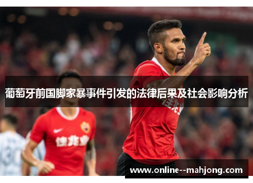 葡萄牙前国脚家暴事件引发的法律后果及社会影响分析