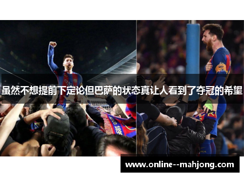 虽然不想提前下定论但巴萨的状态真让人看到了夺冠的希望