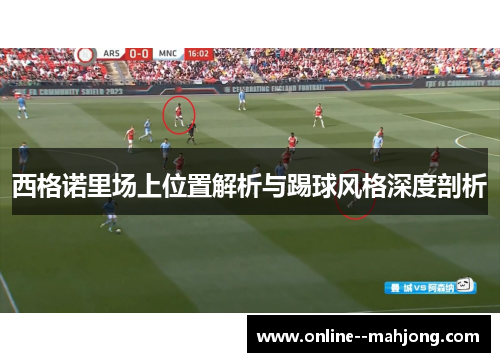 西格诺里场上位置解析与踢球风格深度剖析