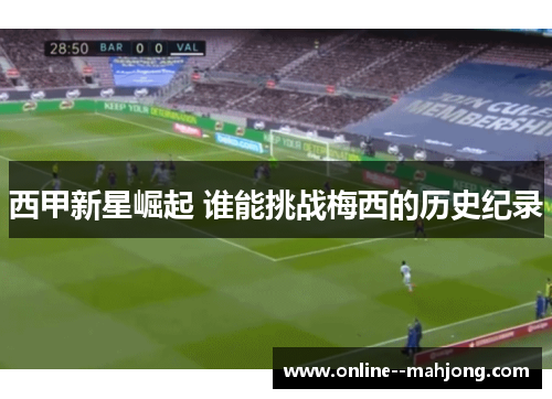 西甲新星崛起 谁能挑战梅西的历史纪录