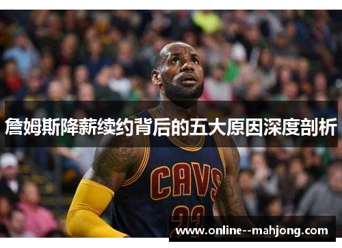 詹姆斯降薪续约背后的五大原因深度剖析