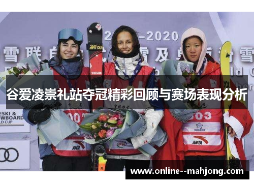 谷爱凌崇礼站夺冠精彩回顾与赛场表现分析