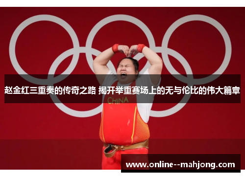 赵金红三重奏的传奇之路 揭开举重赛场上的无与伦比的伟大篇章