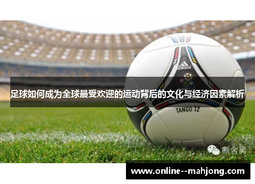 足球如何成为全球最受欢迎的运动背后的文化与经济因素解析