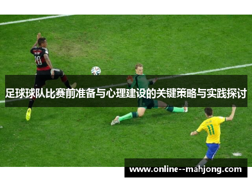 足球球队比赛前准备与心理建设的关键策略与实践探讨