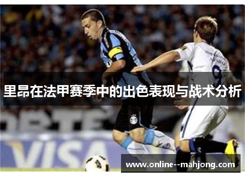 里昂在法甲赛季中的出色表现与战术分析 里昂在法甲赛季中的出色表现与战术分析