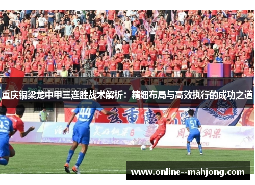 重庆铜梁龙中甲三连胜战术解析：精细布局与高效执行的成功之道