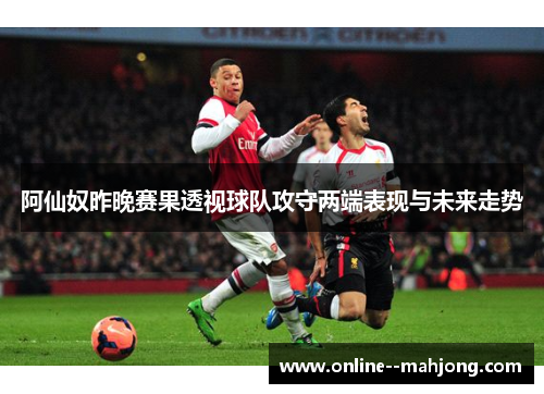 阿仙奴昨晚赛果透视球队攻守两端表现与未来走势 阿仙奴昨晚赛果透视球队攻守两端表现与未来走势