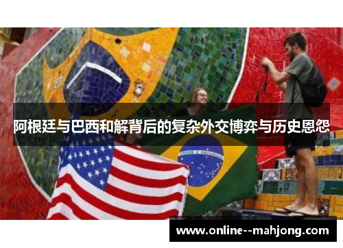 阿根廷与巴西和解背后的复杂外交博弈与历史恩怨 阿根廷与巴西和解背后的复杂外交博弈与历史恩怨