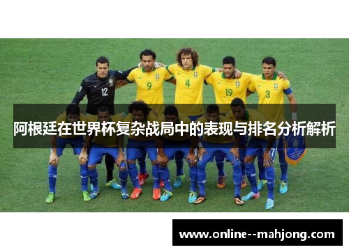 阿根廷在世界杯复杂战局中的表现与排名分析解析 阿根廷在世界杯复杂战局中的表现与排名分析解析