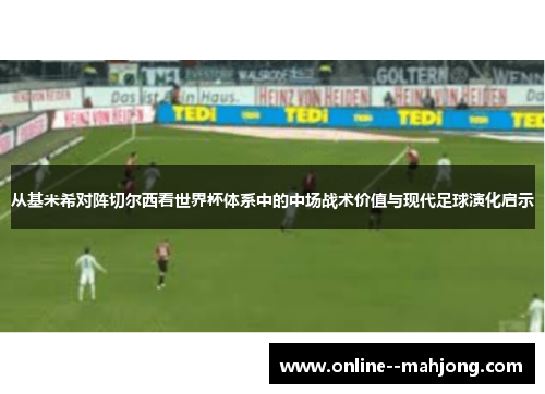 从基米希对阵切尔西看世界杯体系中的中场战术价值与现代足球演化启示