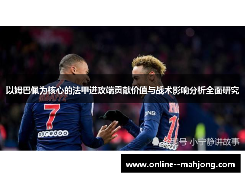 以姆巴佩为核心的法甲进攻端贡献价值与战术影响分析全面研究