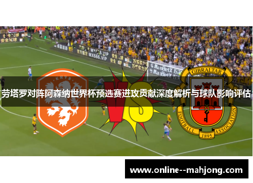 劳塔罗对阵阿森纳世界杯预选赛进攻贡献深度解析与球队影响评估