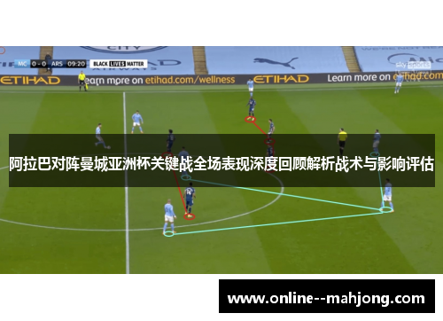 阿拉巴对阵曼城亚洲杯关键战全场表现深度回顾解析战术与影响评估