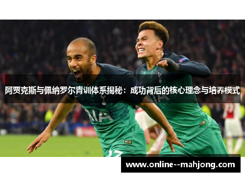 阿贾克斯与佩纳罗尔青训体系揭秘：成功背后的核心理念与培养模式