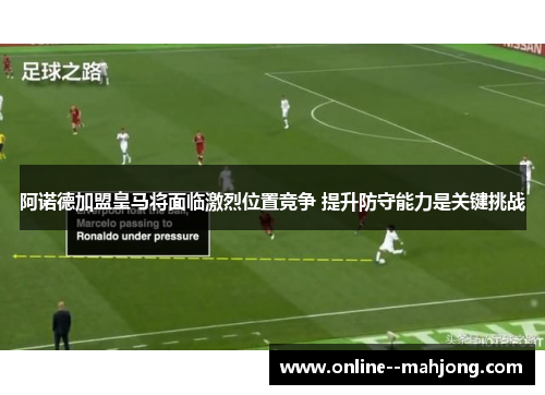 阿诺德加盟皇马将面临激烈位置竞争 提升防守能力是关键挑战