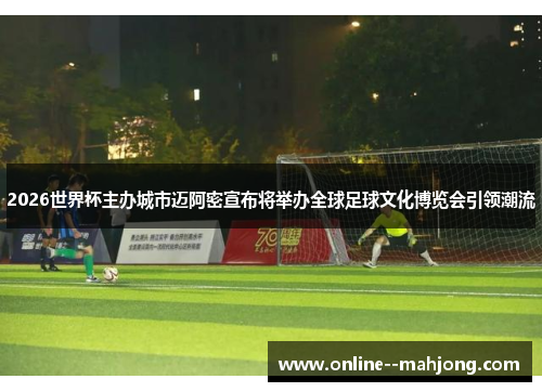 2026世界杯主办城市迈阿密宣布将举办全球足球文化博览会引领潮流