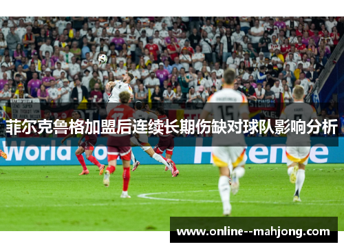菲尔克鲁格加盟后连续长期伤缺对球队影响分析