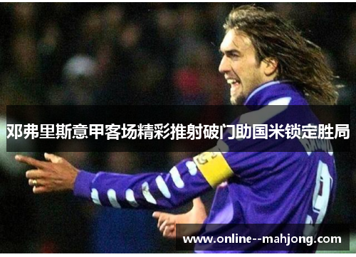 邓弗里斯意甲客场精彩推射破门助国米锁定胜局