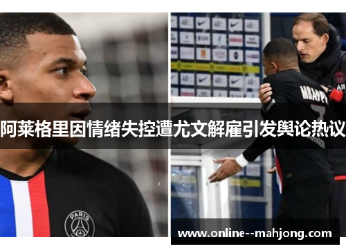 阿莱格里因情绪失控遭尤文解雇引发舆论热议