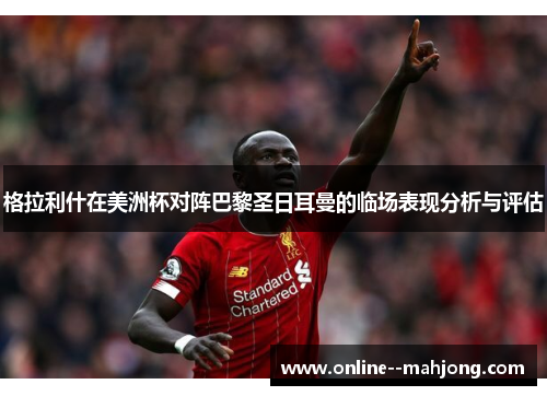 格拉利什在美洲杯对阵巴黎圣日耳曼的临场表现分析与评估