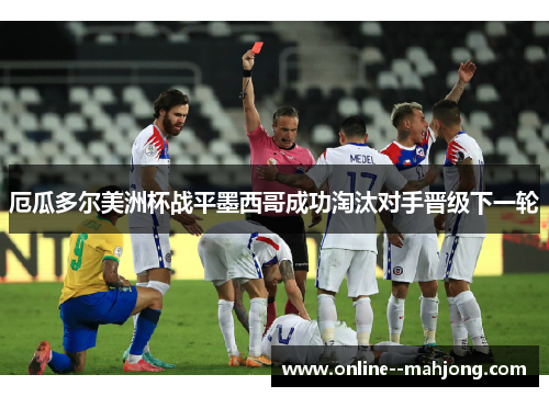 厄瓜多尔美洲杯战平墨西哥成功淘汰对手晋级下一轮