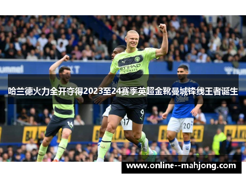 哈兰德火力全开夺得2023至24赛季英超金靴曼城锋线王者诞生