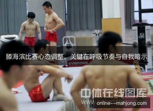 滕海滨比赛心态调整，关键在呼吸节奏与自我暗示