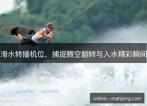 滑水转播机位，捕捉腾空翻转与入水精彩瞬间