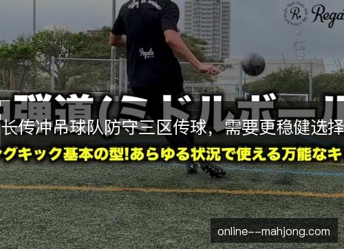 长传冲吊球队防守三区传球，需要更稳健选择
