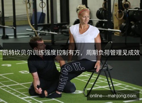 凯特坎贝尔训练强度控制有方，周期负荷管理见成效