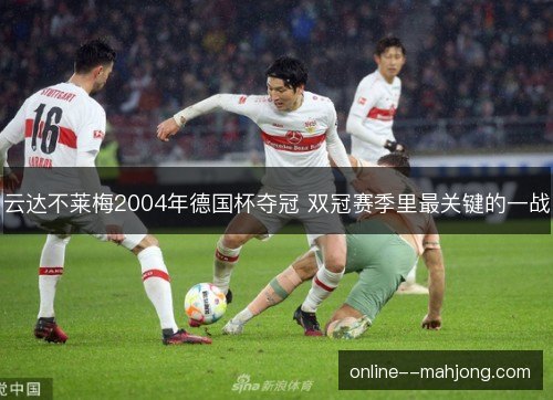 云达不莱梅2004年德国杯夺冠 双冠赛季里最关键的一战